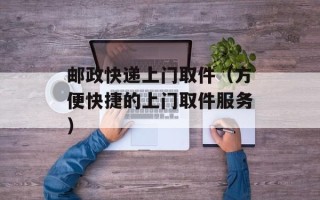 邮政快递上门取件（方便快捷的上门取件服务）