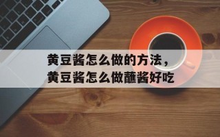 黄豆酱怎么做的方法，黄豆酱怎么做蘸酱好吃