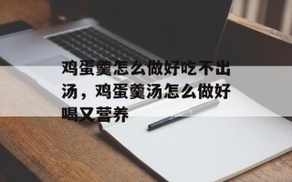 鸡蛋羹怎么做好吃不出汤，鸡蛋羹汤怎么做好喝又营养