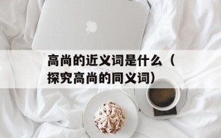 高尚的近义词是什么（探究高尚的同义词）