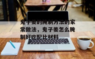 鬼子姜的腌制方法的家常做法，鬼子姜怎么腌制好吃配比材料