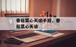 香菇菜心天谕手游，香菇菜心天谕