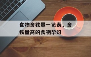 食物含铁量一览表，含铁量高的食物孕妇