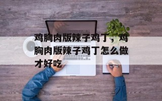 鸡胸肉版辣子鸡丁，鸡胸肉版辣子鸡丁怎么做才好吃