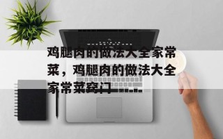 鸡腿肉的做法大全家常菜，鸡腿肉的做法大全家常菜窍门