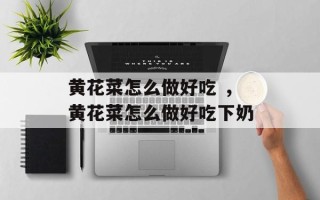 黄花菜怎么做好吃 ，黄花菜怎么做好吃下奶
