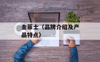 金菲士（品牌介绍及产品特点）