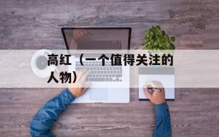 高红（一个值得关注的人物）