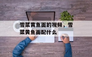 雪菜黄鱼面的视频，雪菜黄鱼面配什么