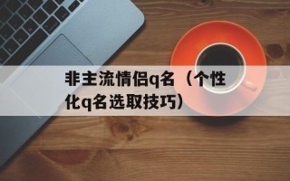 非主流情侣q名（个性化q名选取技巧）