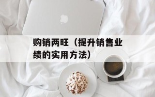 购销两旺（提升销售业绩的实用方法）