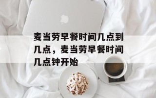 麦当劳早餐时间几点到几点，麦当劳早餐时间几点钟开始