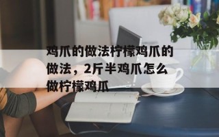 鸡爪的做法柠檬鸡爪的做法，2斤半鸡爪怎么做柠檬鸡爪