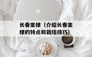 长春棠棣（介绍长春棠棣的特点和栽培技巧）