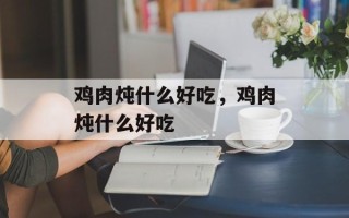 鸡肉炖什么好吃，鸡肉炖什么好吃