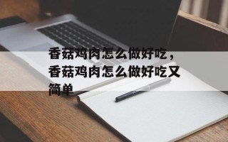 香菇鸡肉怎么做好吃，香菇鸡肉怎么做好吃又简单