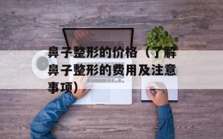 鼻子整形的价格（了解鼻子整形的费用及注意事项）