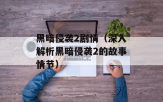 黑暗侵袭2剧情（深入解析黑暗侵袭2的故事情节）