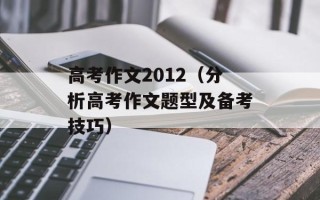 高考作文2012（分析高考作文题型及备考技巧）