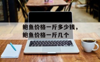 鲍鱼价格一斤多少钱，鲍鱼价格一斤几个