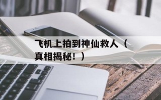 飞机上拍到神仙救人（真相揭秘！）