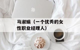 马淑娟（一个优秀的女性职业经理人）