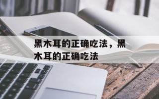 黑木耳的正确吃法，黑木耳的正确吃法