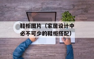 鞋柜图片（家居设计中必不可少的鞋柜搭配）
