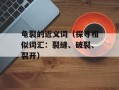 龟裂的近义词（探寻相似词汇：裂缝、破裂、裂开）