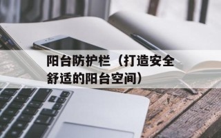 阳台防护栏（打造安全舒适的阳台空间）