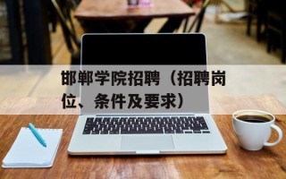 邯郸学院招聘（招聘岗位、条件及要求）