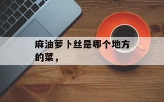 麻油萝卜丝是哪个地方的菜，