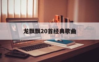 龙飘飘20首经典歌曲