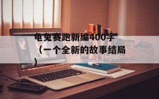龟兔赛跑新编400字（一个全新的故事结局）