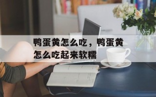 鸭蛋黄怎么吃，鸭蛋黄怎么吃起来软糯