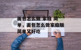 面包怎么做 家庭 简单，面包怎么做家庭版简单又好吃