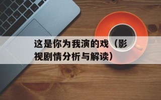 这是你为我演的戏（影视剧情分析与解读）