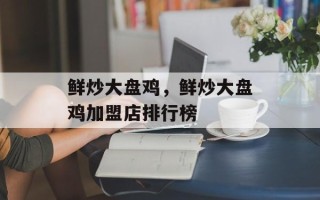 鲜炒大盘鸡，鲜炒大盘鸡加盟店排行榜