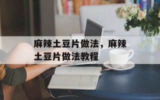 麻辣土豆片做法，麻辣土豆片做法教程