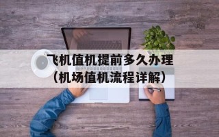 飞机值机提前多久办理（机场值机流程详解）