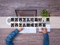 黑苦荞怎么吃最好，黑苦荞怎么做成苦荞茶