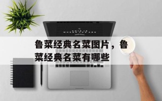 鲁菜经典名菜图片，鲁菜经典名菜有哪些