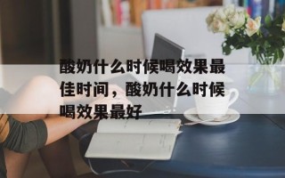 酸奶什么时候喝效果最佳时间，酸奶什么时候喝效果最好