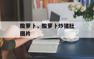 酸萝卜，酸萝卜炒猪肚图片