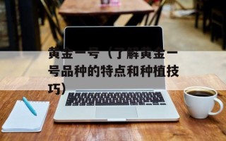 黄金一号（了解黄金一号品种的特点和种植技巧）