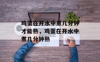 鸡蛋在开水中煮几分钟才能熟，鸡蛋在开水中煮几分钟熟