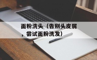 面粉洗头（告别头皮屑，尝试面粉洗发）