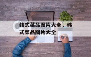 韩式菜品图片大全，韩式菜品图片大全