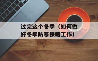 过完这个冬季（如何做好冬季防寒保暖工作）