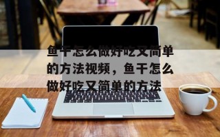 鱼干怎么做好吃又简单的方法视频，鱼干怎么做好吃又简单的方法
